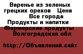 Варенье из зеленых грецких орехов › Цена ­ 400 - Все города Продукты и напитки » Фермерские продукты   . Волгоградская обл.